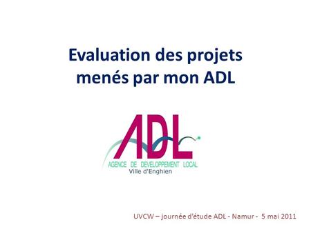 Evaluation des projets menés par mon ADL UVCW – journée détude ADL - Namur - 5 mai 2011.