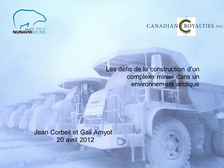 Les défis de la construction dun complexe minier dans un environnement arctique Jean Corbeil et Gail Amyot 20 avril 2012.