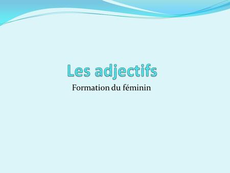 Les adjectifs Formation du féminin.