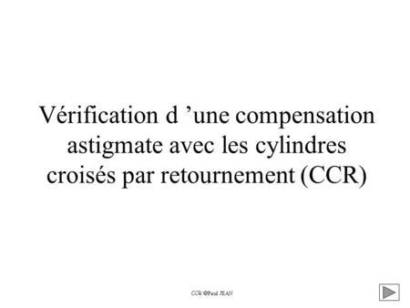 Vérification d ’une compensation astigmate avec les cylindres croisés par retournement (CCR) CCR Paul JEAN.