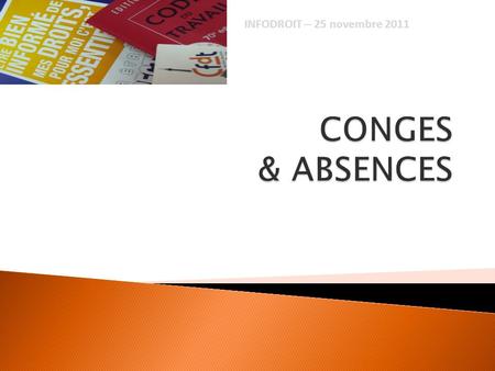 INFODROIT – 25 novembre 2011 CONGES & ABSENCES.