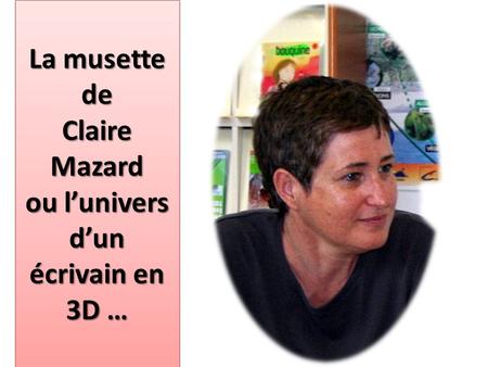 La musette de Claire Mazard ou l’univers d’un écrivain en 3D …