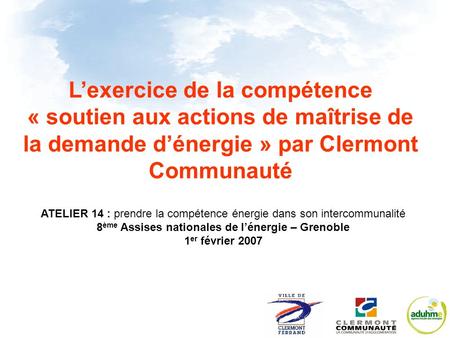 ATELIER 14 : prendre la compétence énergie dans son intercommunalité 8 ème Assises nationales de lénergie – Grenoble 1 er février 2007 Lexercice de la.