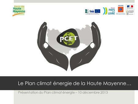 Le Plan climat énergie de la Haute Mayenne… Présentation du Plan climat énergie – 10 décembre 2013.