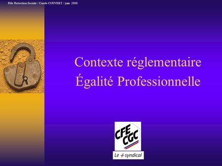 Contexte réglementaire Égalité Professionnelle Pôle Protection Sociale / Carole COUVERT / juin 2006.