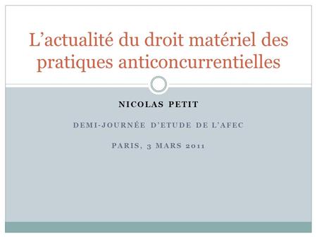 NICOLAS PETIT DEMI-JOURNÉE DETUDE DE LAFEC PARIS, 3 MARS 2011 Lactualité du droit matériel des pratiques anticoncurrentielles.