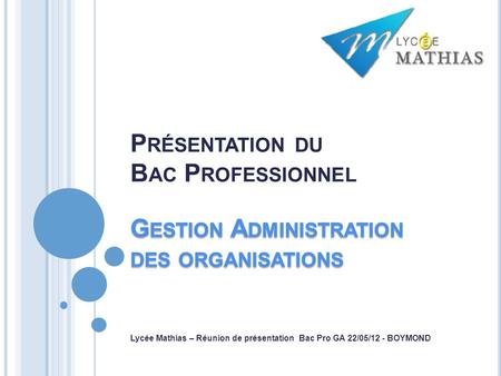 Lycée Mathias – Réunion de présentation Bac Pro GA 22/05/12 - BOYMOND