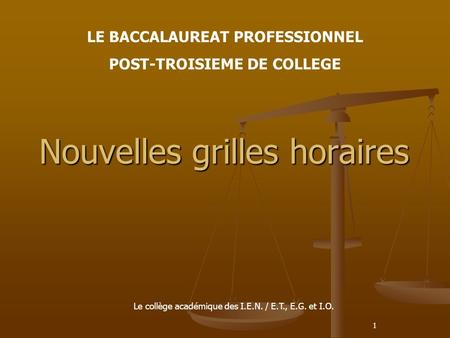1 Nouvelles grilles horaires LE BACCALAUREAT PROFESSIONNEL POST-TROISIEME DE COLLEGE Le collège académique des I.E.N. / E.T., E.G. et I.O.