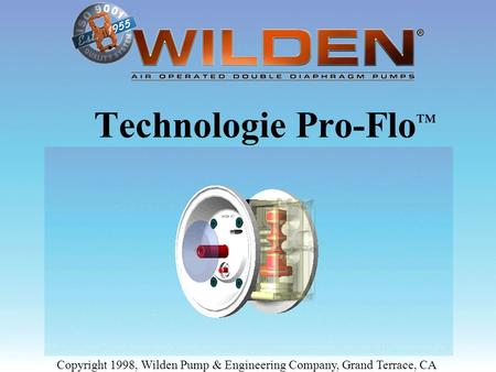Technologie Pro-Flo™ Copyright 1998, Wilden Pump & Engineering Company, Grand Terrace, CA.