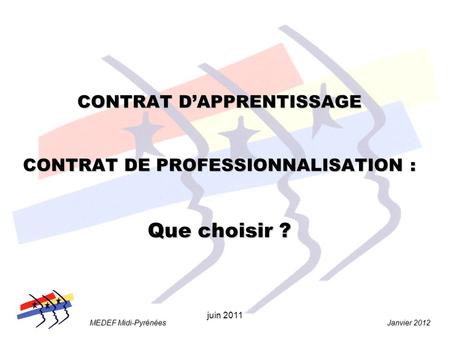 Janvier 2012 MEDEF Midi-Pyrénées juin 2011 CONTRAT DAPPRENTISSAGE CONTRAT DE PROFESSIONNALISATION : Que choisir ?