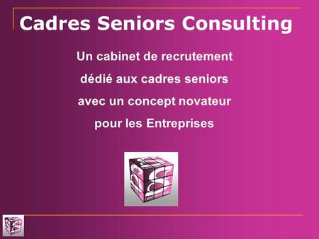 Cadres Seniors Consulting Un cabinet de recrutement dédié aux cadres seniors avec un concept novateur pour les Entreprises.
