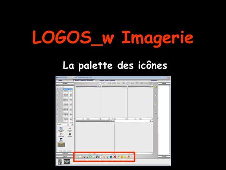 LOGOS_w Imagerie La palette des icônes. Le groupe dicônes situé au dessus des images du patient permet dintervenir sur limage affichée et active.