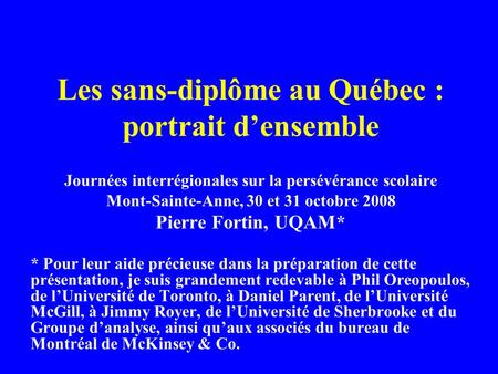 Les sans-diplôme au Québec : portrait densemble Journées interrégionales sur la persévérance scolaire Mont-Sainte-Anne, 30 et 31 octobre 2008 Pierre Fortin,