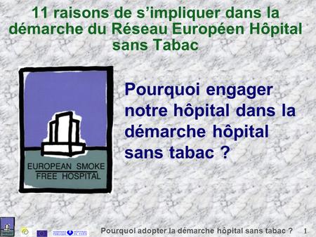 1 Pourquoi adopter la démarche hôpital sans tabac ? 11 raisons de simpliquer dans la démarche du Réseau Européen Hôpital sans Tabac Pourquoi engager notre.