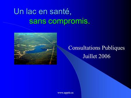 Www.appels.ca Un lac en santé, sans compromis. Consultations Publiques Juillet 2006.