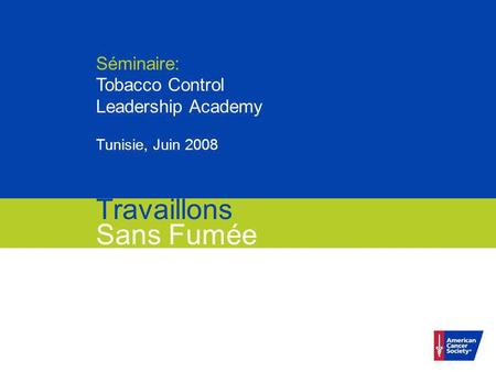 Travaillons Sans Fumée Séminaire: Tobacco Control Leadership Academy Tunisie, Juin 2008 Travaillons Sans Fumée.