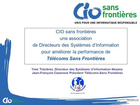 Septembre 2005 CIO sans frontières une association de Directeurs des Systèmes dInformation pour améliorer la performance de Télécoms Sans Frontières Yves.