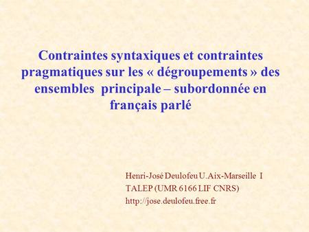 Contraintes syntaxiques et contraintes pragmatiques sur les « dégroupements » des ensembles  principale – subordonnée en français parlé Henri-José Deulofeu.