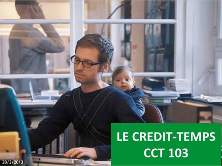 LE CREDIT-TEMPS CCT 103 20/3/2013. 1.Le crédit-temps classique a.Un régime de 12 mois sans motif b.Un régime avec motif 1)De 3 ans 2)Ou de 4 ans, selon.