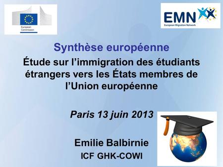 Synthèse européenne Étude sur limmigration des étudiants étrangers vers les États membres de lUnion européenne Paris 13 juin 2013 Emilie Balbirnie ICF.