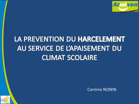 LA PREVENTION DU HARCELEMENT AU SERVICE DE L’APAISEMENT DU CLIMAT SCOLAIRE Corinne NONIN.