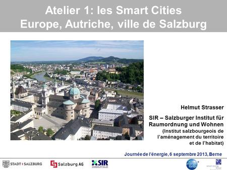 Atelier 1: les Smart Cities Europe, Autriche, ville de Salzburg Helmut Strasser SIR – Salzburger Institut für Raumordnung und Wohnen (Institut salzbourgeois.