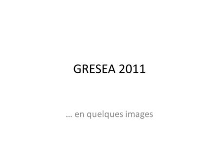 GRESEA 2011 … en quelques images. SISEA? Site d'innovations situationnistes économiques alternatives? S.I.T.E. hérité du latin situs, situation: paysage.