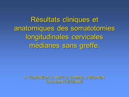 Résultats cliniques et anatomiques des somatotomies longitudinales cervicales médianes sans greffe. H. TOURNEUX, C. NUTI, B. DUMAS, J. BRUNON CHU SAINT-ETIENNE.