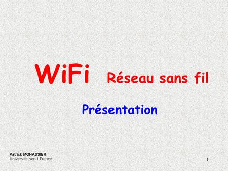 1 WiFi Réseau sans fil Présentation Patrick MONASSIER Université Lyon 1 France.