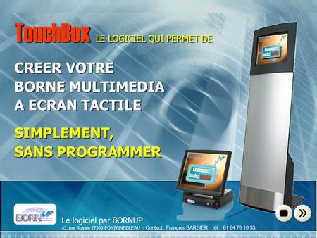 Le logiciel par BORNUP 43, rue Royale 77300 FONTAINEBLEAU - Contact : François BARBIER tél : 01 64 70 10 33 Diapo 1 TouchBox TouchBox LE LOGICIEL QUI PERMET.