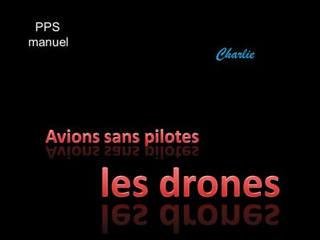 Charlie PPS manuel. Les drones (faux bourdon en anglais), ou UAV (« Unmanned Aerial Vehicle » = engin volant sans pilote) sont télécommandés, et emportent.