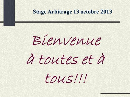 Stage Arbitrage 13 octobre 2013 Bienvenue à toutes et à tous!!!