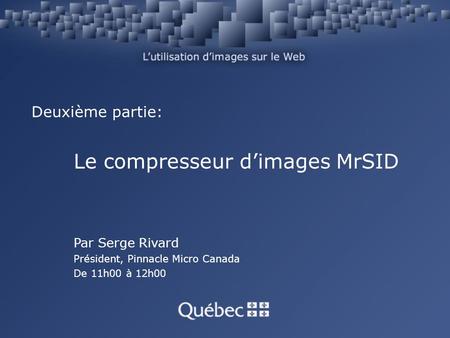 Deuxième partie: Le compresseur dimages MrSID Par Serge Rivard Président, Pinnacle Micro Canada De 11h00 à 12h00.