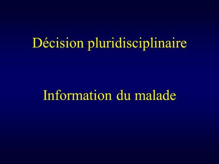 Décision pluridisciplinaire Information du malade.