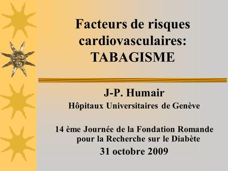 J-P. Humair Hôpitaux Universitaires de Genève 14 ème Journée de la Fondation Romande pour la Recherche sur le Diabète 31 octobre 2009 Facteurs de risques.