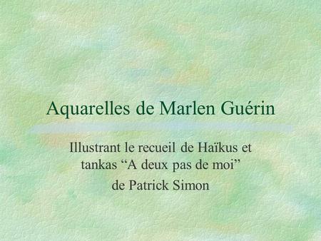Aquarelles de Marlen Guérin Illustrant le recueil de Haïkus et tankas A deux pas de moi de Patrick Simon.