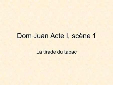Dom Juan Acte I, scène 1 La tirade du tabac. Étude dun extrait de scène démarche à suivre Quelle est la place de lextrait dans laction? (ce qui sest passé