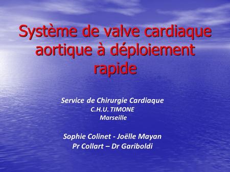 Système de valve cardiaque aortique à déploiement rapide Service de Chirurgie Cardiaque C.H.U. TIMONE Marseille Sophie Colinet - Joëlle Mayan Pr Collart.