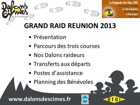 Www.dalonsdescimes.fr GRAND RAID REUNION 2013 Présentation Parcours des trois courses Nos Dalons raideurs Transferts aux départs Postes dassistance Planning.
