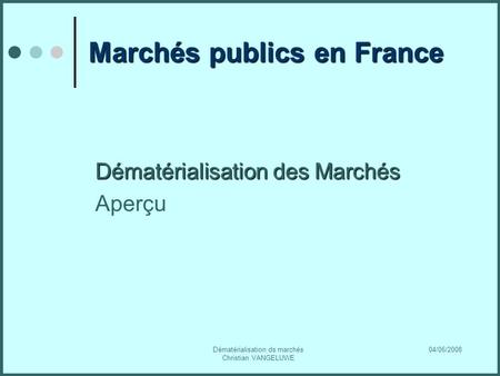 04/06/2008Dématérialisation ds marchés Christian VANGELUWE Marchés publics en France Dématérialisation des Marchés Aperçu.