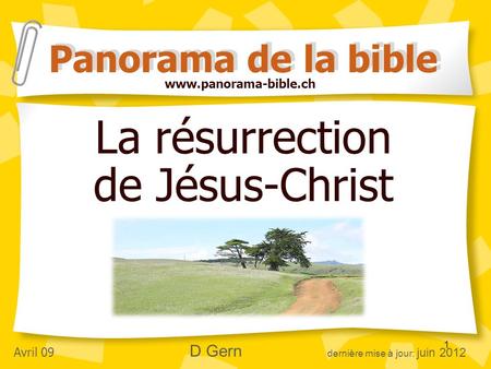 1 La résurrection de Jésus-Christ Panorama de la bible Avril 09 D Gern dernière mise à jour: juin 2012 www.panorama-bible.ch.