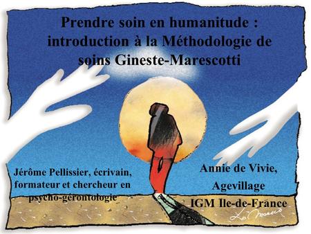 Prendre soin en humanitude : introduction à la Méthodologie de soins Gineste-Marescotti Jérôme Pellissier, écrivain, formateur et chercheur en psycho-gérontologie.