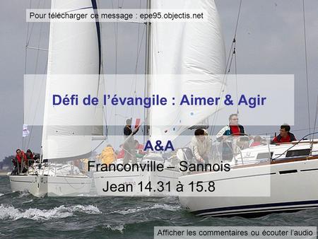 Défi de lévangile : Aimer & Agir A&A Franconville – Sannois Jean 14.31 à 15.8 Pour télécharger ce message : epe95.objectis.net Afficher les commentaires.