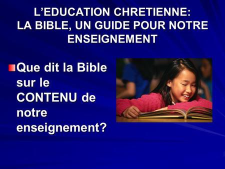 LEDUCATION CHRETIENNE: LA BIBLE, UN GUIDE POUR NOTRE ENSEIGNEMENT Que dit la Bible sur le CONTENU de notre enseignement?