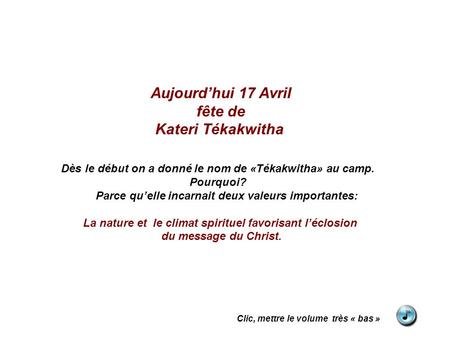 Aujourdhui 17 Avril fête de Kateri Tékakwitha Dès le début on a donné le nom de «Tékakwitha» au camp. Pourquoi? Parce quelle incarnait deux valeurs importantes: