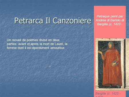Petrarca Il Canzoniere Un recueil de poèmes divisé en deux parties: avant et après la mort de Laure, la femme dont il est éperdument amoureux Petraque.
