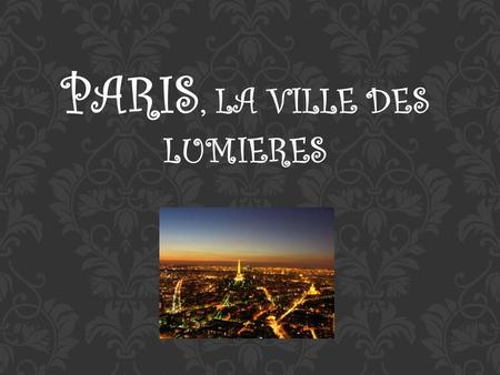 PARIS, LA VILLE DES LUMIERES. Paris est la ville de l'amour, de la lumiere, et du splendor. Elle est une ville completement des contradictions, des quartiers.