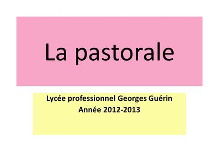 La pastorale Lycée professionnel Georges Guérin Année 2012-2013.