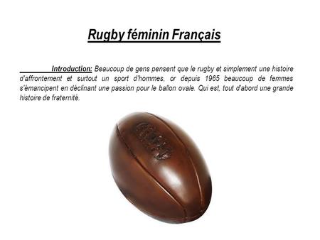 Rugby féminin Français Introduction: Beaucoup de gens pensent que le rugby et simplement une histoire d'affrontement et surtout un sport d'hommes, or depuis.