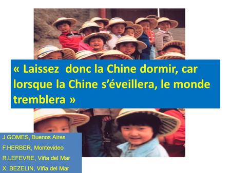 « Laissez donc la Chine dormir, car lorsque la Chine séveillera, le monde tremblera » J.GOMES, Buenos Aires F.HERBER, Montevideo R.LEFEVRE, Viña del Mar.